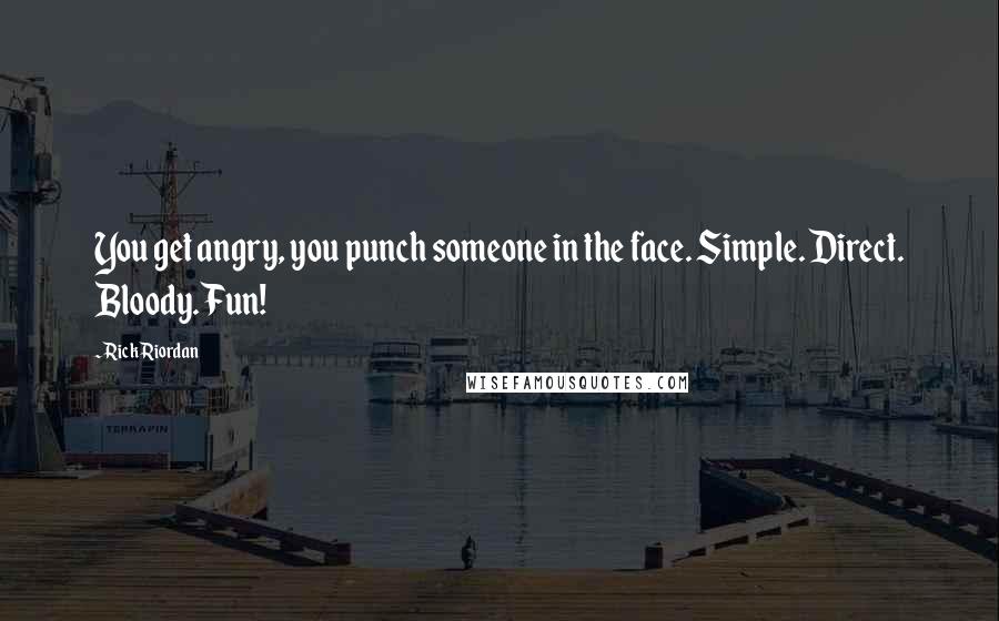 Rick Riordan Quotes: You get angry, you punch someone in the face. Simple. Direct. Bloody. Fun!