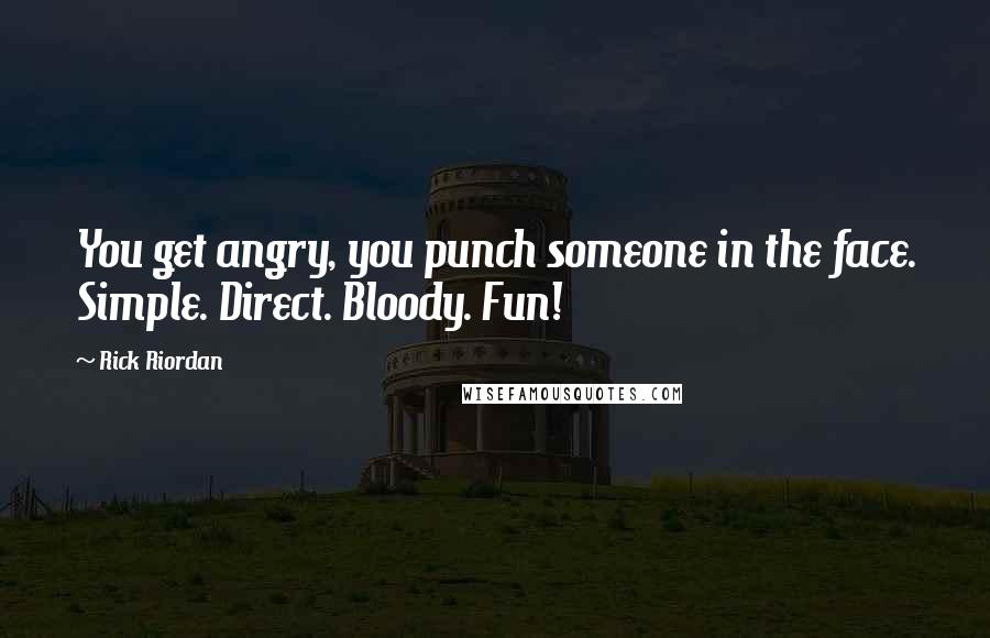 Rick Riordan Quotes: You get angry, you punch someone in the face. Simple. Direct. Bloody. Fun!