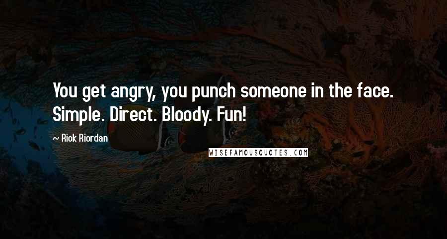 Rick Riordan Quotes: You get angry, you punch someone in the face. Simple. Direct. Bloody. Fun!