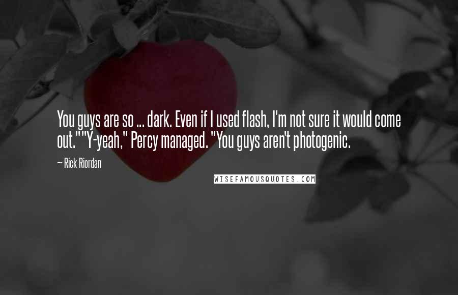 Rick Riordan Quotes: You guys are so ... dark. Even if I used flash, I'm not sure it would come out.""Y-yeah," Percy managed. "You guys aren't photogenic.