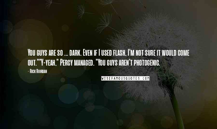 Rick Riordan Quotes: You guys are so ... dark. Even if I used flash, I'm not sure it would come out.""Y-yeah," Percy managed. "You guys aren't photogenic.