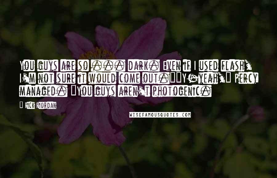 Rick Riordan Quotes: You guys are so ... dark. Even if I used flash, I'm not sure it would come out.""Y-yeah," Percy managed. "You guys aren't photogenic.