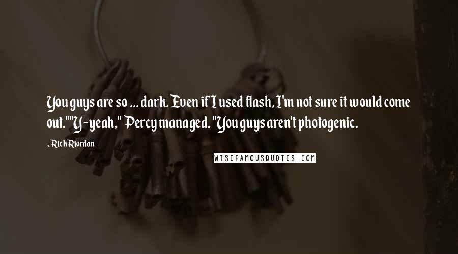 Rick Riordan Quotes: You guys are so ... dark. Even if I used flash, I'm not sure it would come out.""Y-yeah," Percy managed. "You guys aren't photogenic.