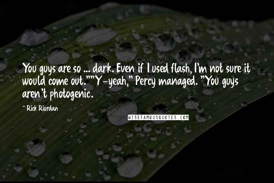 Rick Riordan Quotes: You guys are so ... dark. Even if I used flash, I'm not sure it would come out.""Y-yeah," Percy managed. "You guys aren't photogenic.