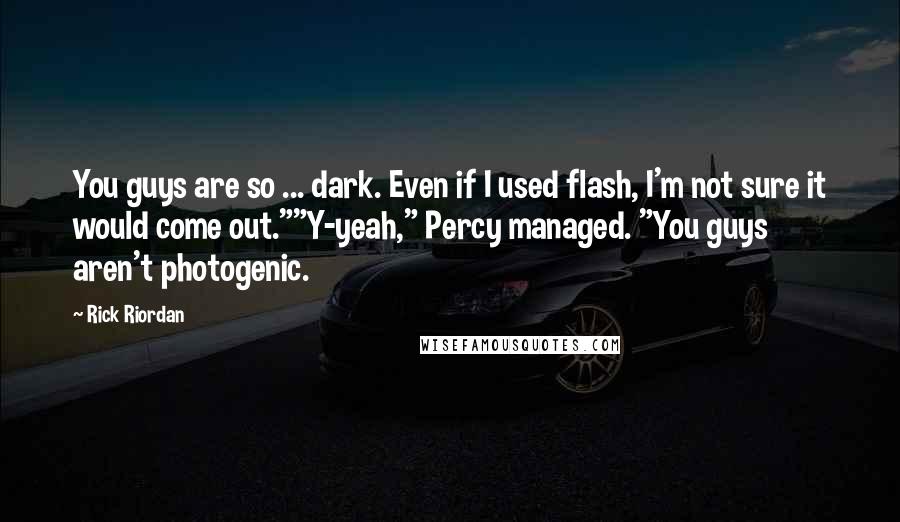 Rick Riordan Quotes: You guys are so ... dark. Even if I used flash, I'm not sure it would come out.""Y-yeah," Percy managed. "You guys aren't photogenic.