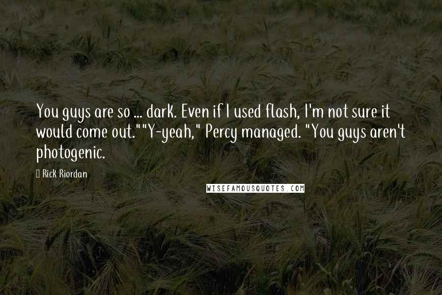 Rick Riordan Quotes: You guys are so ... dark. Even if I used flash, I'm not sure it would come out.""Y-yeah," Percy managed. "You guys aren't photogenic.
