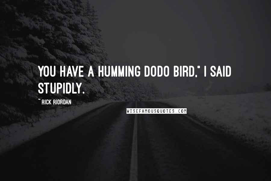 Rick Riordan Quotes: You have a humming dodo bird," I said stupidly.