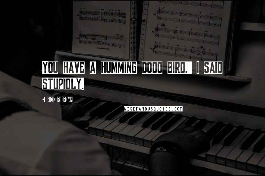 Rick Riordan Quotes: You have a humming dodo bird," I said stupidly.