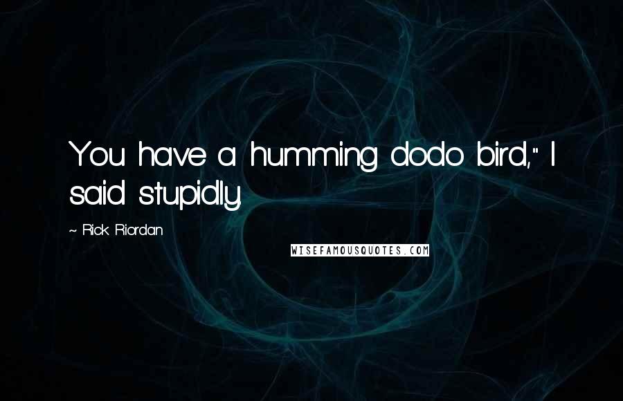 Rick Riordan Quotes: You have a humming dodo bird," I said stupidly.