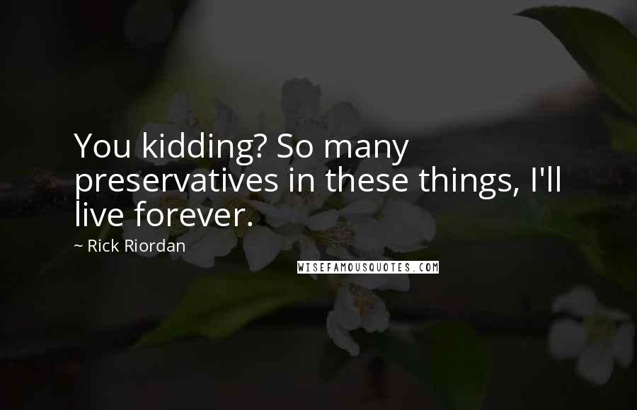 Rick Riordan Quotes: You kidding? So many preservatives in these things, I'll live forever.