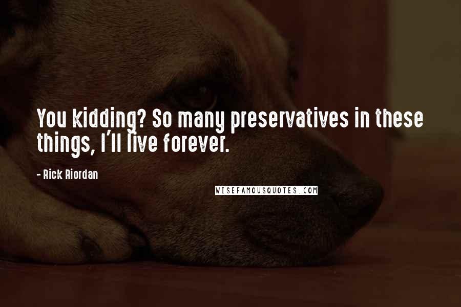 Rick Riordan Quotes: You kidding? So many preservatives in these things, I'll live forever.