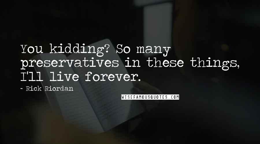 Rick Riordan Quotes: You kidding? So many preservatives in these things, I'll live forever.