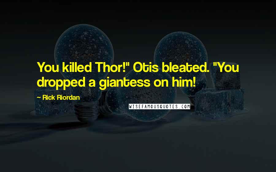 Rick Riordan Quotes: You killed Thor!" Otis bleated. "You dropped a giantess on him!