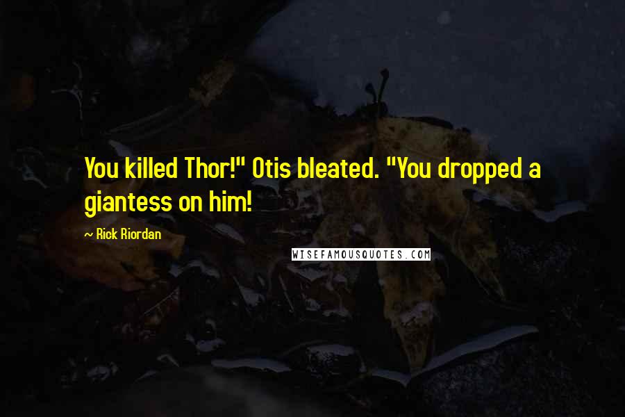 Rick Riordan Quotes: You killed Thor!" Otis bleated. "You dropped a giantess on him!