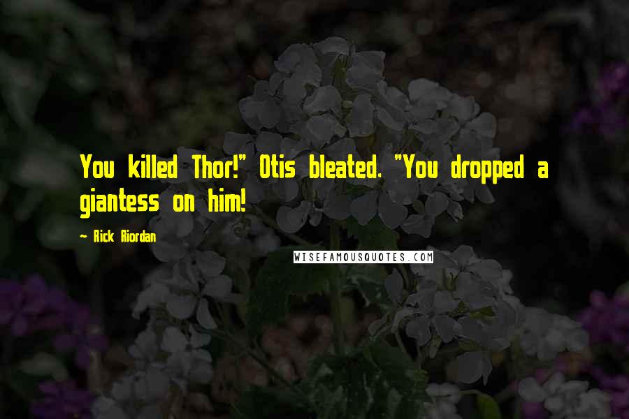 Rick Riordan Quotes: You killed Thor!" Otis bleated. "You dropped a giantess on him!