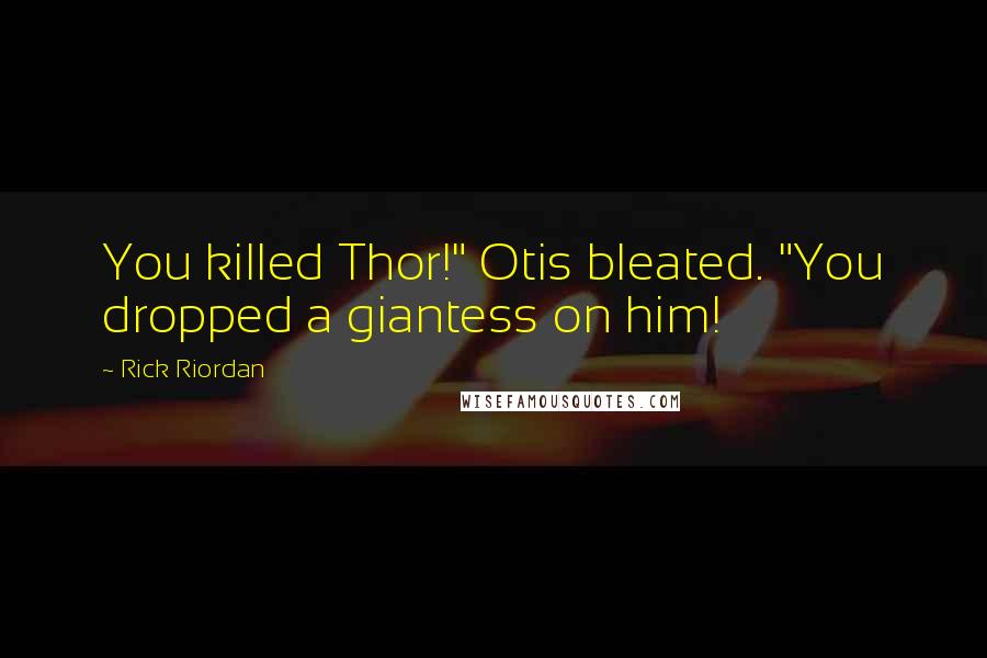 Rick Riordan Quotes: You killed Thor!" Otis bleated. "You dropped a giantess on him!