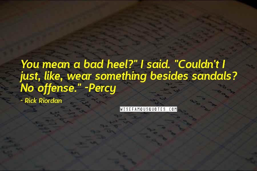 Rick Riordan Quotes: You mean a bad heel?" I said. "Couldn't I just, like, wear something besides sandals? No offense." -Percy