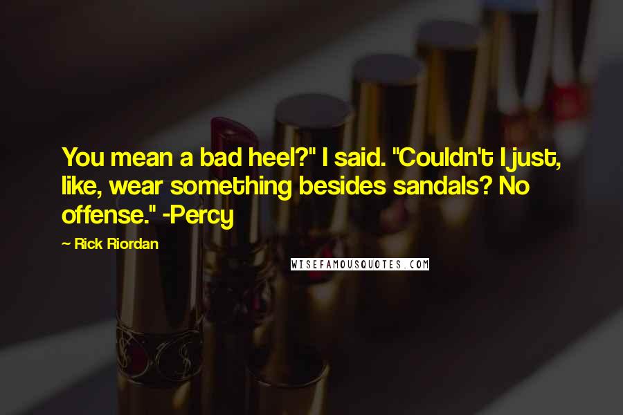Rick Riordan Quotes: You mean a bad heel?" I said. "Couldn't I just, like, wear something besides sandals? No offense." -Percy
