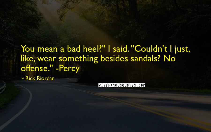 Rick Riordan Quotes: You mean a bad heel?" I said. "Couldn't I just, like, wear something besides sandals? No offense." -Percy
