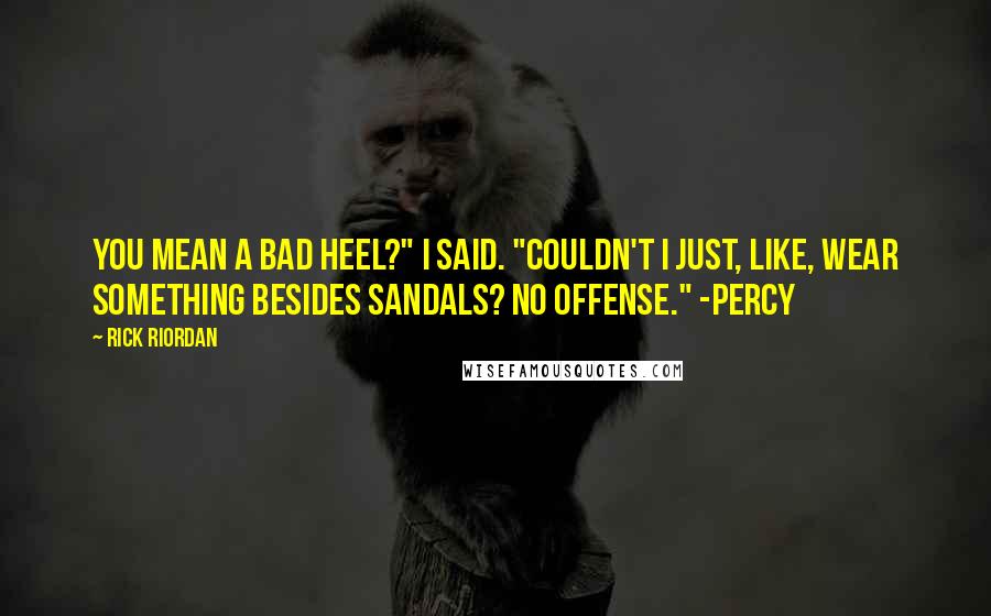 Rick Riordan Quotes: You mean a bad heel?" I said. "Couldn't I just, like, wear something besides sandals? No offense." -Percy