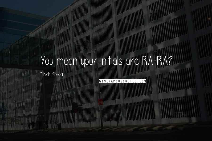 Rick Riordan Quotes: You mean your initials are RA-RA?