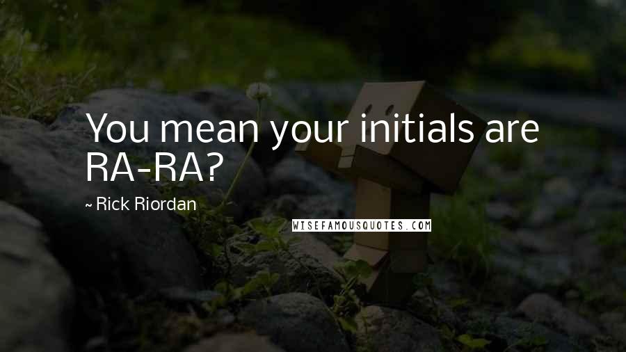 Rick Riordan Quotes: You mean your initials are RA-RA?