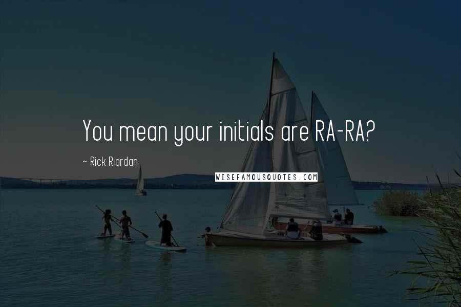 Rick Riordan Quotes: You mean your initials are RA-RA?