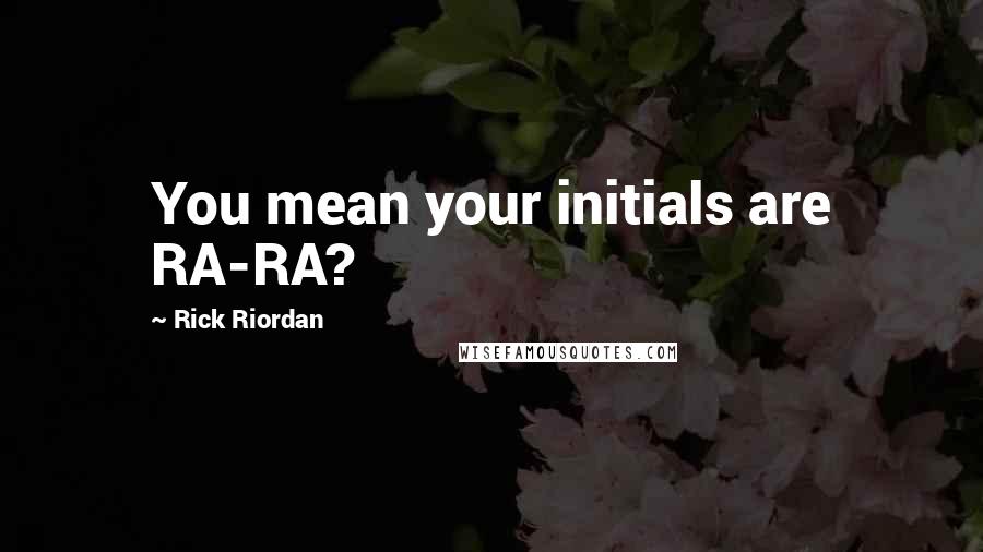 Rick Riordan Quotes: You mean your initials are RA-RA?