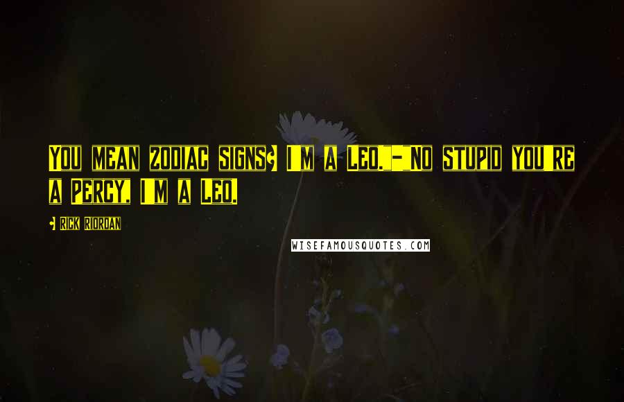 Rick Riordan Quotes: You mean zodiac signs? I'm a Leo."-"No stupid you're a Percy, I'm a Leo.