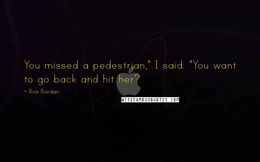 Rick Riordan Quotes: You missed a pedestrian," I said. "You want to go back and hit her?