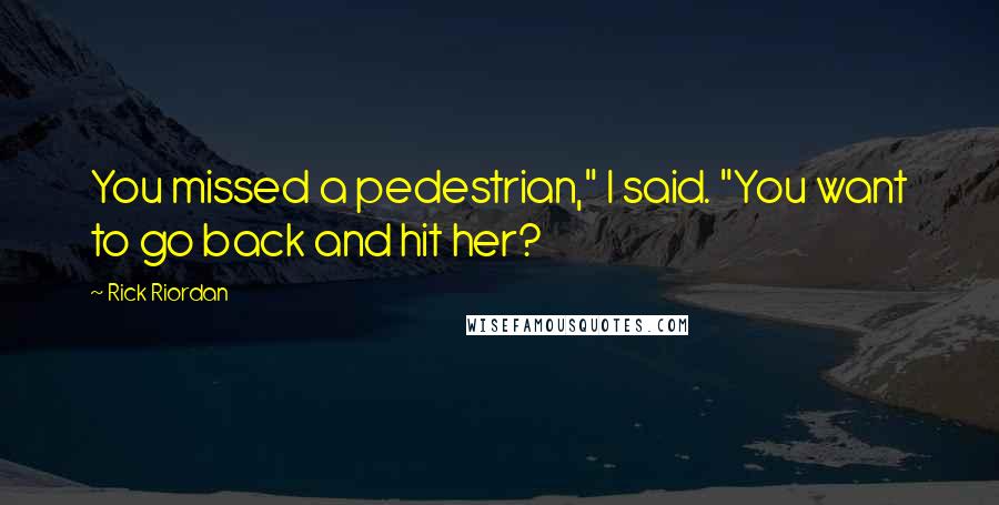 Rick Riordan Quotes: You missed a pedestrian," I said. "You want to go back and hit her?