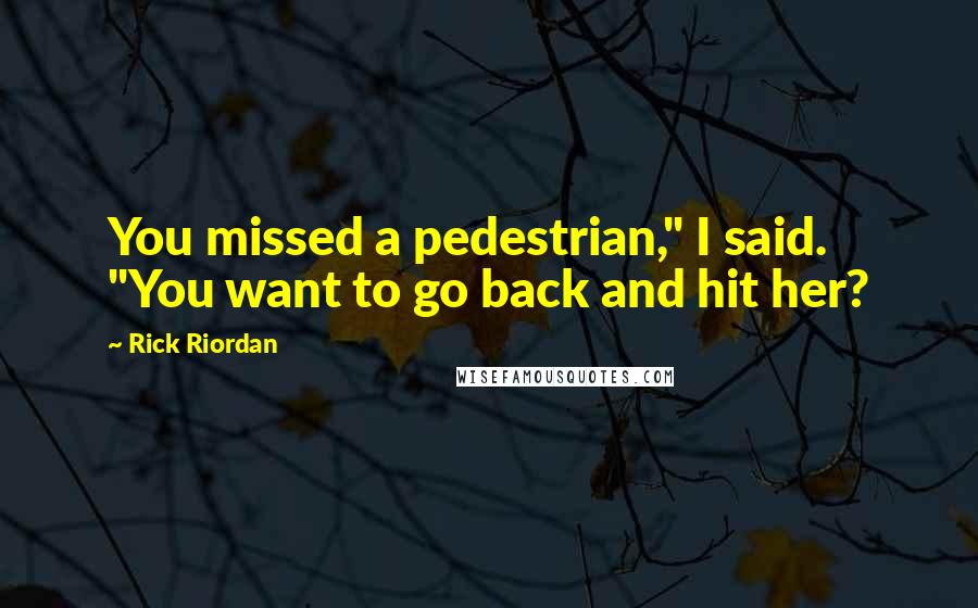 Rick Riordan Quotes: You missed a pedestrian," I said. "You want to go back and hit her?