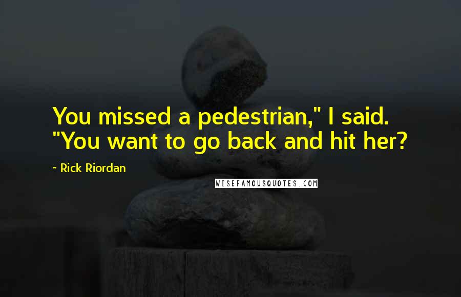 Rick Riordan Quotes: You missed a pedestrian," I said. "You want to go back and hit her?