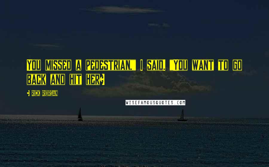 Rick Riordan Quotes: You missed a pedestrian," I said. "You want to go back and hit her?