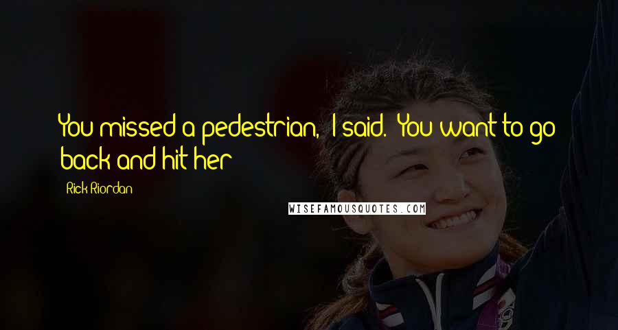 Rick Riordan Quotes: You missed a pedestrian," I said. "You want to go back and hit her?