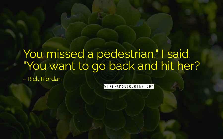 Rick Riordan Quotes: You missed a pedestrian," I said. "You want to go back and hit her?