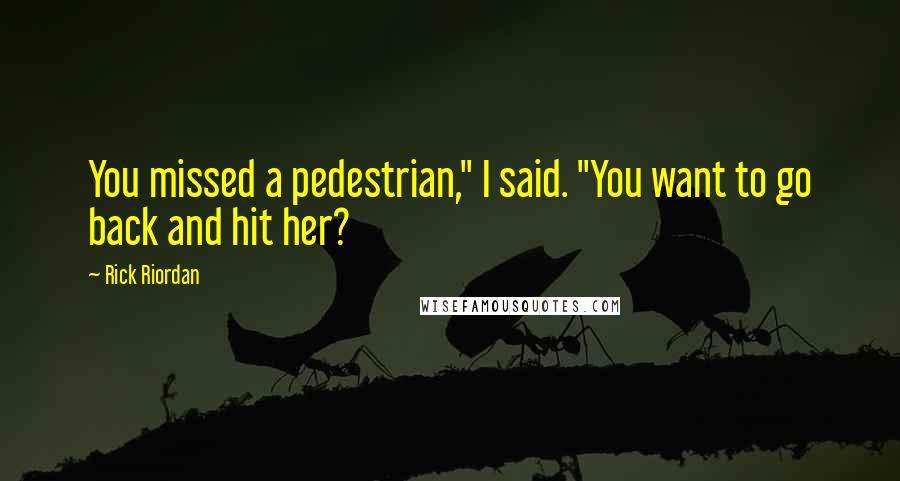 Rick Riordan Quotes: You missed a pedestrian," I said. "You want to go back and hit her?