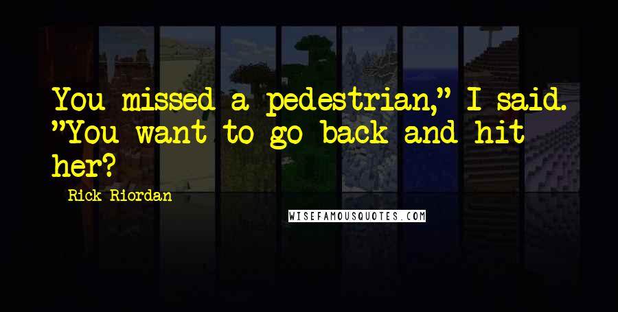 Rick Riordan Quotes: You missed a pedestrian," I said. "You want to go back and hit her?