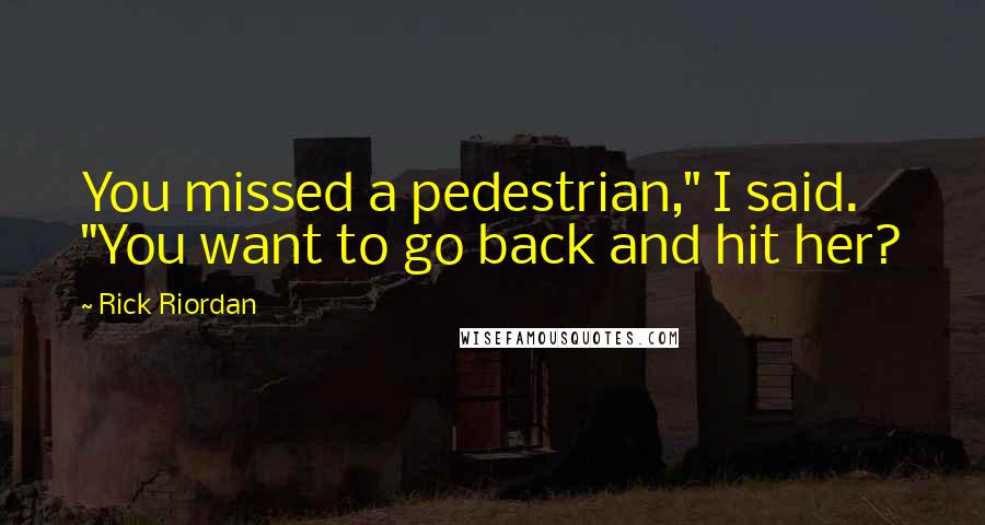 Rick Riordan Quotes: You missed a pedestrian," I said. "You want to go back and hit her?