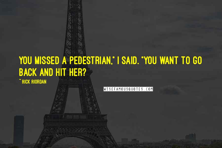 Rick Riordan Quotes: You missed a pedestrian," I said. "You want to go back and hit her?