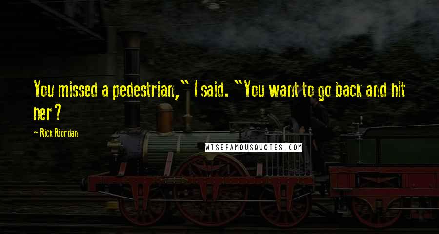 Rick Riordan Quotes: You missed a pedestrian," I said. "You want to go back and hit her?