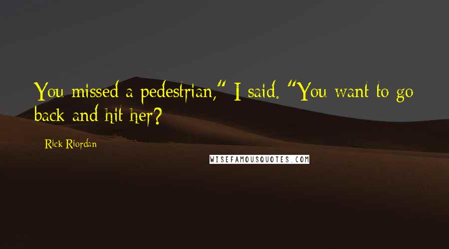 Rick Riordan Quotes: You missed a pedestrian," I said. "You want to go back and hit her?