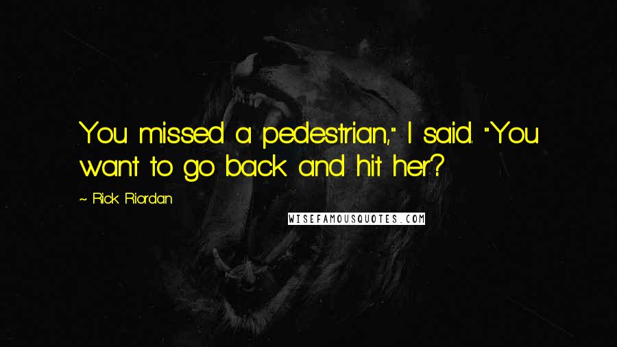 Rick Riordan Quotes: You missed a pedestrian," I said. "You want to go back and hit her?