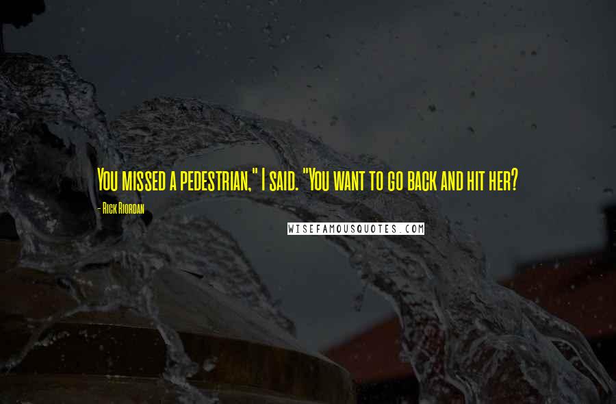 Rick Riordan Quotes: You missed a pedestrian," I said. "You want to go back and hit her?