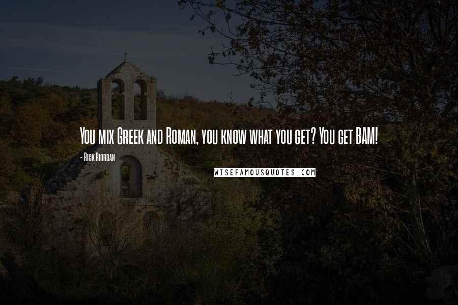 Rick Riordan Quotes: You mix Greek and Roman, you know what you get? You get BAM!