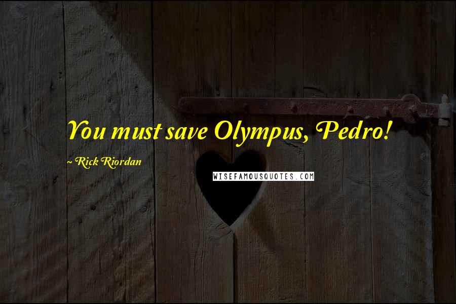 Rick Riordan Quotes: You must save Olympus, Pedro!