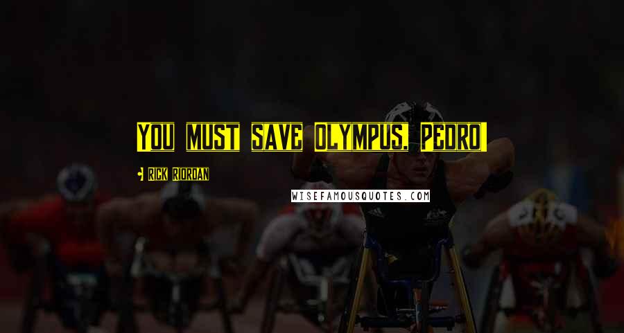 Rick Riordan Quotes: You must save Olympus, Pedro!
