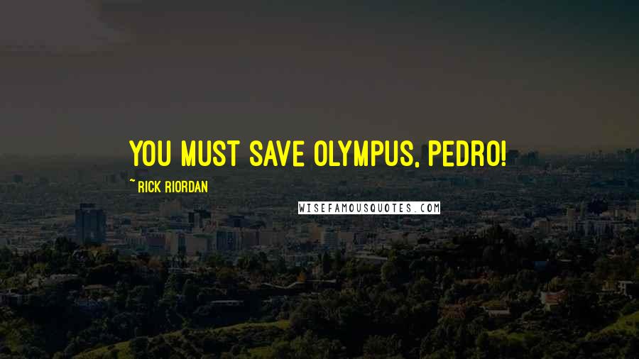 Rick Riordan Quotes: You must save Olympus, Pedro!