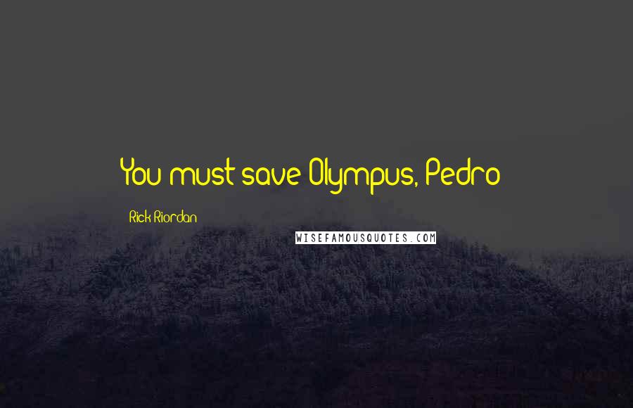 Rick Riordan Quotes: You must save Olympus, Pedro!