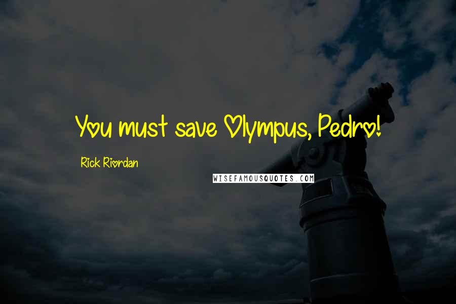 Rick Riordan Quotes: You must save Olympus, Pedro!